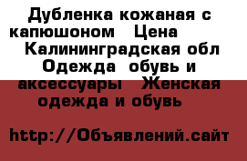 Дубленка кожаная с капюшоном › Цена ­ 5 000 - Калининградская обл. Одежда, обувь и аксессуары » Женская одежда и обувь   